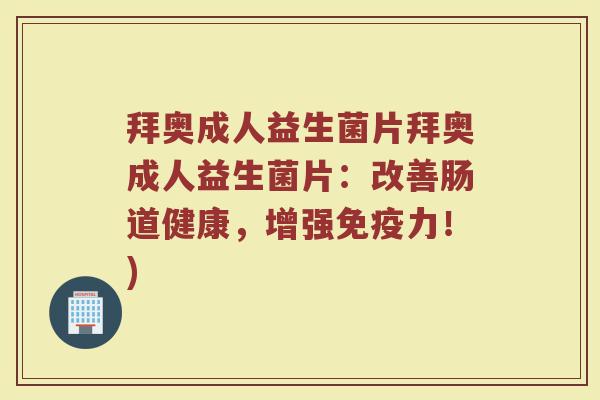 拜奥成人益生菌片拜奥成人益生菌片：改善肠道健康，增强免疫力！)