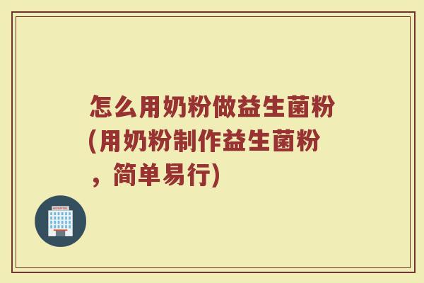 怎么用奶粉做益生菌粉(用奶粉制作益生菌粉，简单易行)