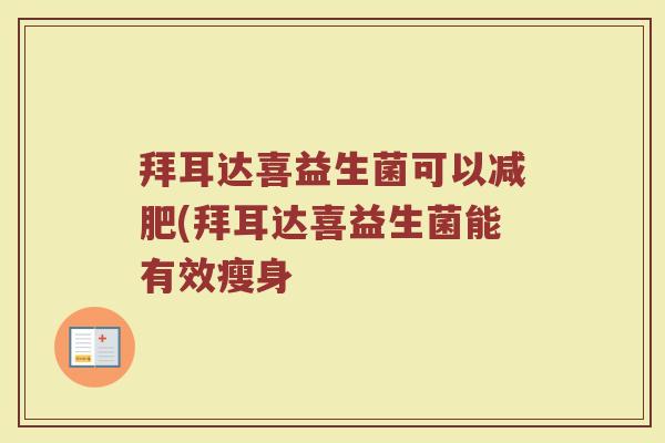 拜耳达喜益生菌可以减肥(拜耳达喜益生菌能有效瘦身