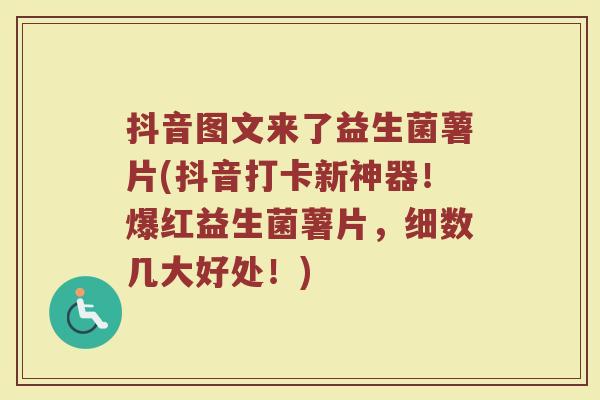 抖音图文来了益生菌薯片(抖音打卡新神器！爆红益生菌薯片，细数几大好处！)