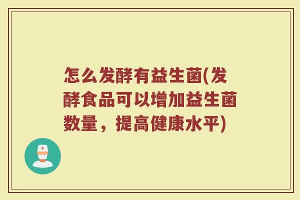 怎么发酵有益生菌(发酵食品可以增加益生菌数量，提高健康水平)