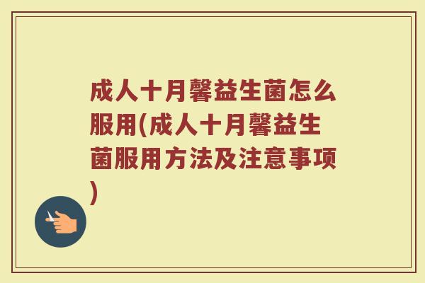 成人十月馨益生菌怎么服用(成人十月馨益生菌服用方法及注意事项)