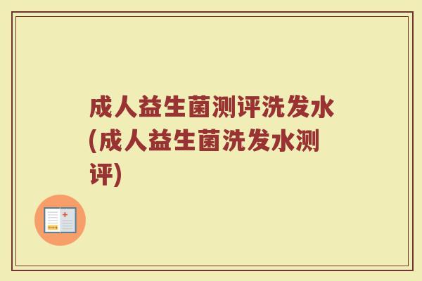 成人益生菌测评洗发水(成人益生菌洗发水测评)