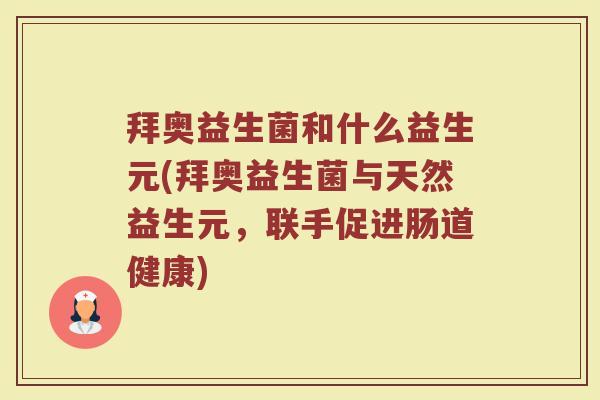 拜奥益生菌和什么益生元(拜奥益生菌与天然益生元，联手促进肠道健康)