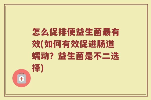 怎么促排便益生菌最有效(如何有效促进肠道蠕动？益生菌是不二选择)