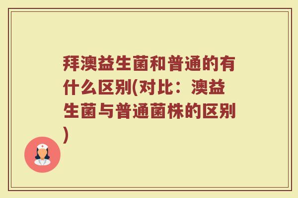 拜澳益生菌和普通的有什么区别(对比：澳益生菌与普通菌株的区别)