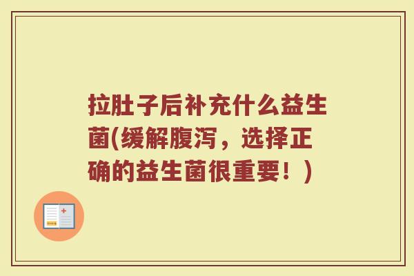 拉肚子后补充什么益生菌(缓解腹泻，选择正确的益生菌很重要！)