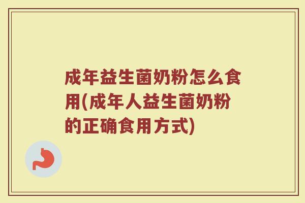 成年益生菌奶粉怎么食用(成年人益生菌奶粉的正确食用方式)