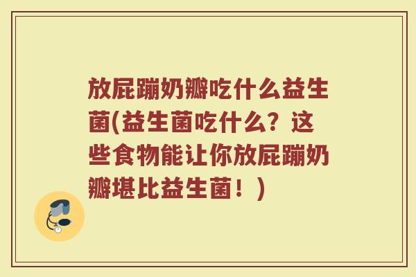 放屁蹦奶瓣吃什么益生菌(益生菌吃什么？这些食物能让你放屁蹦奶瓣堪比益生菌！)