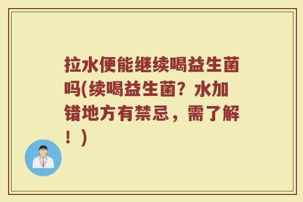 拉水便能继续喝益生菌吗(续喝益生菌？水加错地方有禁忌，需了解！)