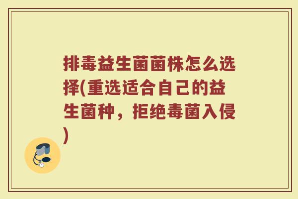 排毒益生菌菌株怎么选择(重选适合自己的益生菌种，拒绝毒菌入侵)
