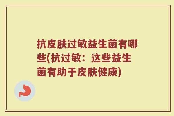 抗皮肤过敏益生菌有哪些(抗过敏：这些益生菌有助于皮肤健康)