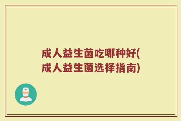成人益生菌吃哪种好(成人益生菌选择指南)