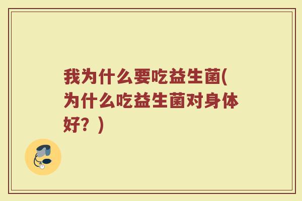 我为什么要吃益生菌(为什么吃益生菌对身体好？)