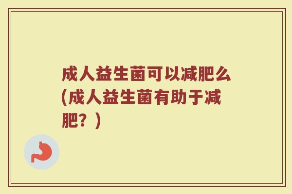 成人益生菌可以减肥么(成人益生菌有助于减肥？)