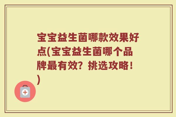 宝宝益生菌哪款效果好点(宝宝益生菌哪个品牌最有效？挑选攻略！)