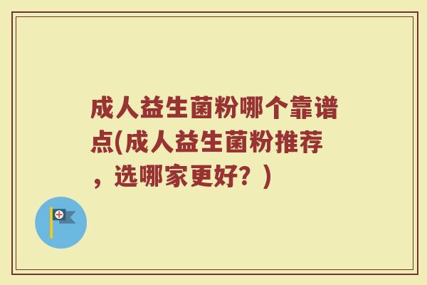 成人益生菌粉哪个靠谱点(成人益生菌粉推荐，选哪家更好？)
