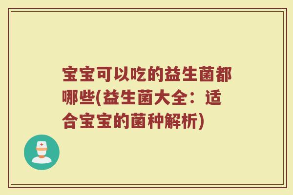 宝宝可以吃的益生菌都哪些(益生菌大全：适合宝宝的菌种解析)