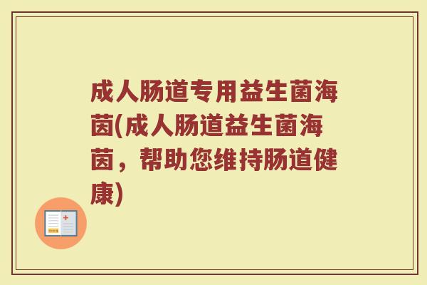 成人肠道专用益生菌海茵(成人肠道益生菌海茵，帮助您维持肠道健康)