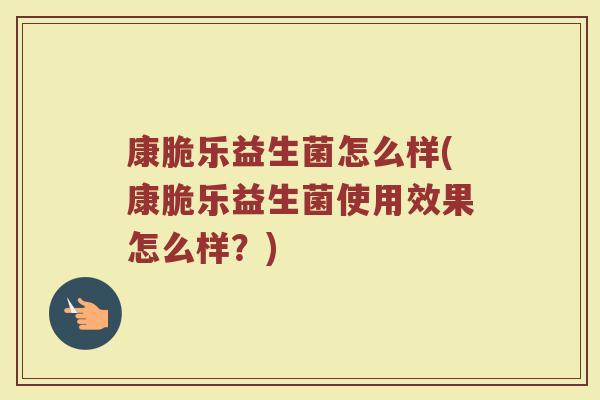 康脆乐益生菌怎么样(康脆乐益生菌使用效果怎么样？)