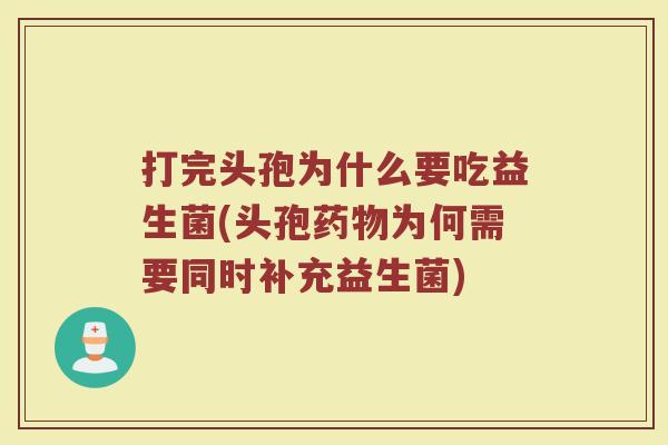 打完头孢为什么要吃益生菌(头孢药物为何需要同时补充益生菌)