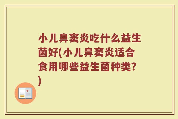 小儿鼻窦炎吃什么益生菌好(小儿鼻窦炎适合食用哪些益生菌种类？)