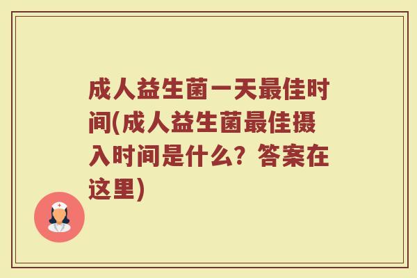 成人益生菌一天最佳时间(成人益生菌最佳摄入时间是什么？答案在这里)