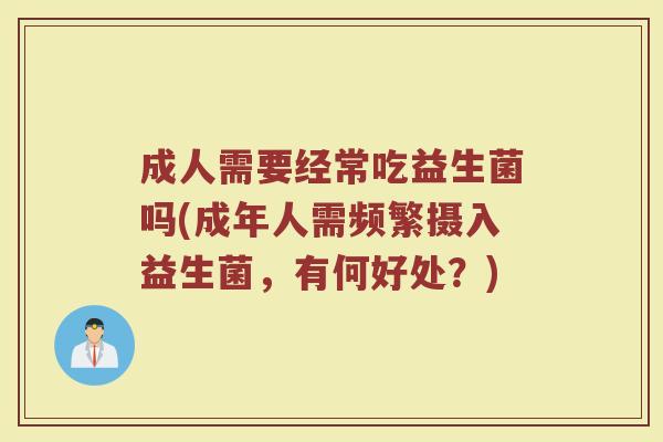 成人需要经常吃益生菌吗(成年人需频繁摄入益生菌，有何好处？)