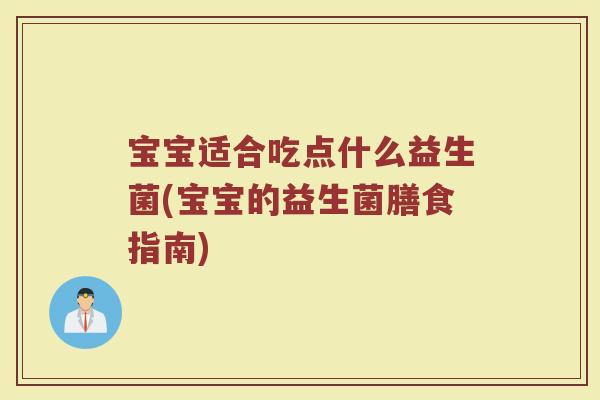 宝宝适合吃点什么益生菌(宝宝的益生菌膳食指南)