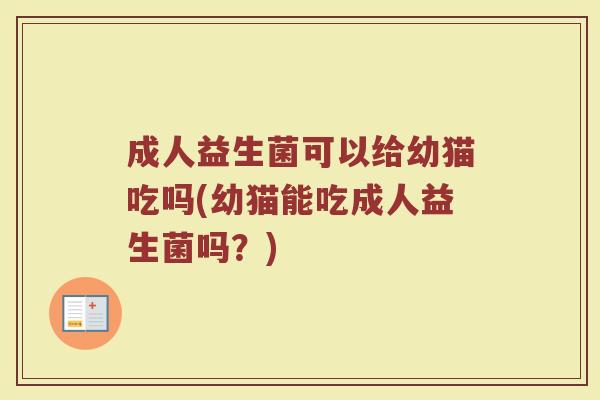 成人益生菌可以给幼猫吃吗(幼猫能吃成人益生菌吗？)