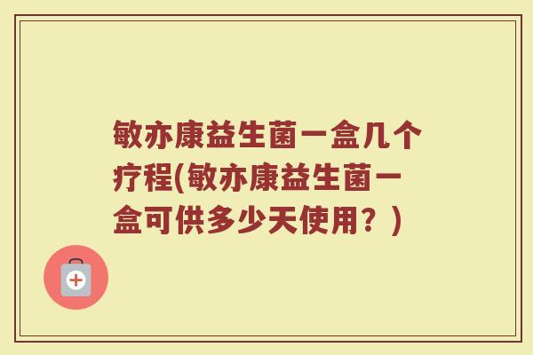敏亦康益生菌一盒几个疗程(敏亦康益生菌一盒可供多少天使用？)