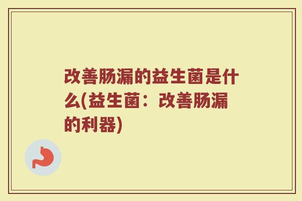 改善肠漏的益生菌是什么(益生菌：改善肠漏的利器)