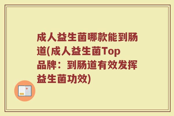 成人益生菌哪款能到肠道(成人益生菌Top品牌：到肠道有效发挥益生菌功效)
