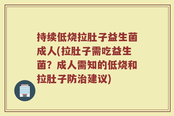 持续低烧拉肚子益生菌成人(拉肚子需吃益生菌？成人需知的低烧和拉肚子防治建议)