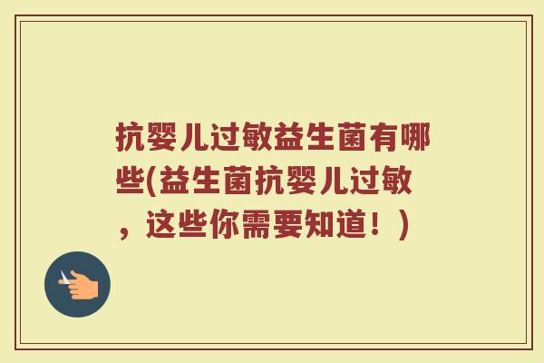 抗婴儿过敏益生菌有哪些(益生菌抗婴儿过敏，这些你需要知道！)