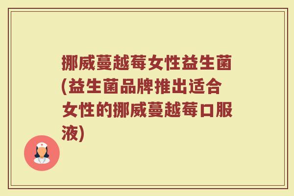 挪威蔓越莓女性益生菌(益生菌品牌推出适合女性的挪威蔓越莓口服液)