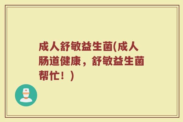 成人舒敏益生菌(成人肠道健康，舒敏益生菌帮忙！)
