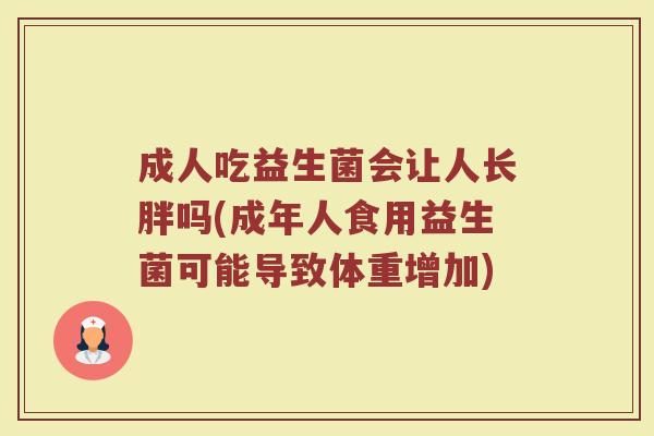 成人吃益生菌会让人长胖吗(成年人食用益生菌可能导致体重增加)