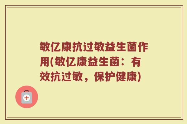 敏亿康抗过敏益生菌作用(敏亿康益生菌：有效抗过敏，保护健康)