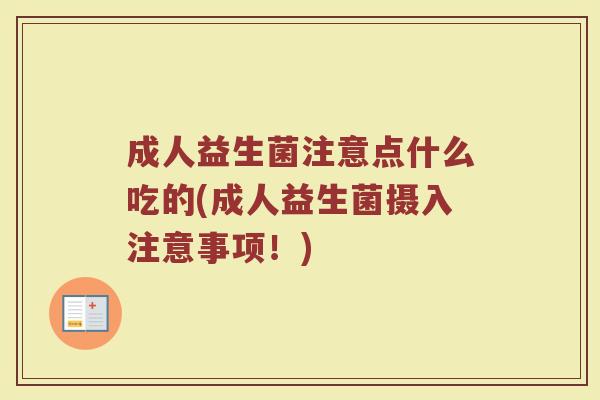 成人益生菌注意点什么吃的(成人益生菌摄入注意事项！)