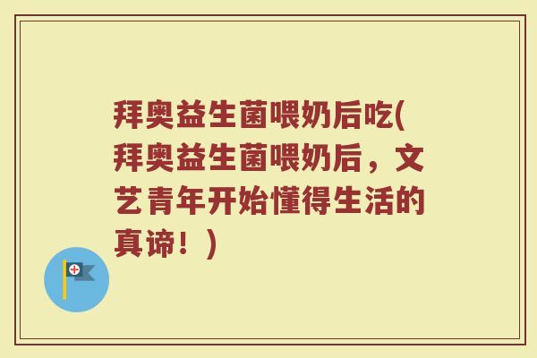 拜奥益生菌喂奶后吃(拜奥益生菌喂奶后，文艺青年开始懂得生活的真谛！)