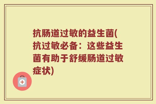 抗肠道过敏的益生菌(抗过敏必备：这些益生菌有助于舒缓肠道过敏症状)
