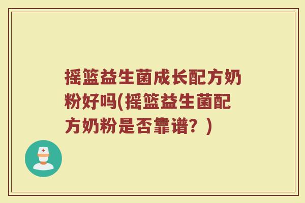 摇篮益生菌成长配方奶粉好吗(摇篮益生菌配方奶粉是否靠谱？)