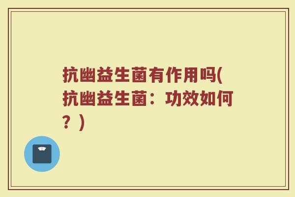 抗幽益生菌有作用吗(抗幽益生菌：功效如何？)