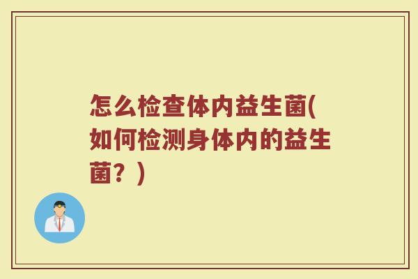 怎么检查体内益生菌(如何检测身体内的益生菌？)