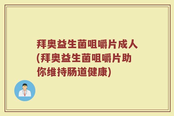 拜奥益生菌咀嚼片成人(拜奥益生菌咀嚼片助你维持肠道健康)