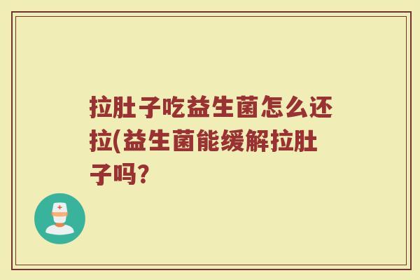拉肚子吃益生菌怎么还拉(益生菌能缓解拉肚子吗？