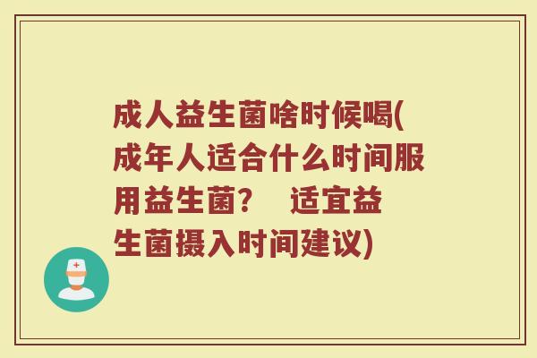 成人益生菌啥时候喝(成年人适合什么时间服用益生菌？  适宜益生菌摄入时间建议)