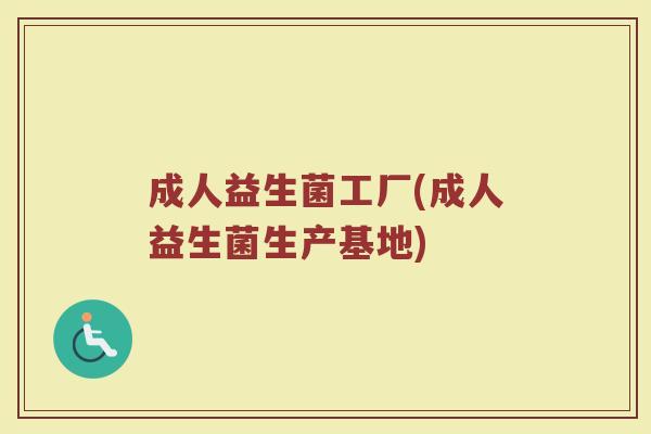 成人益生菌工厂(成人益生菌生产基地)