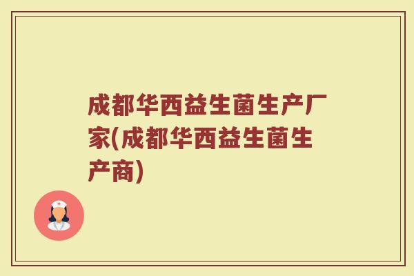 成都华西益生菌生产厂家(成都华西益生菌生产商)